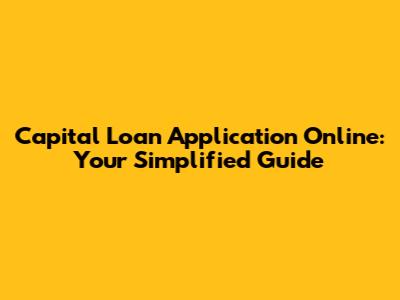 Capital Loan Application Online: Your Simplified Guide
