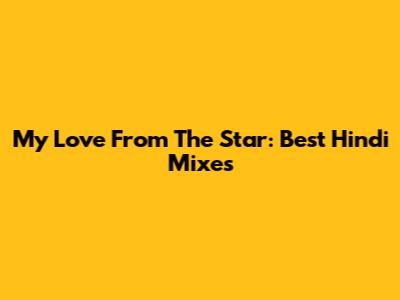 My Love From The Star: Best Hindi Mixes
