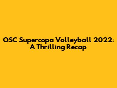 OSC Supercopa Volleyball 2022: A Thrilling Recap