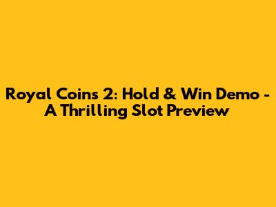 Royal Coins 2: Hold & Win Demo - A Thrilling Slot Preview