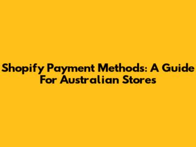 Shopify Payment Methods: A Guide For Australian Stores